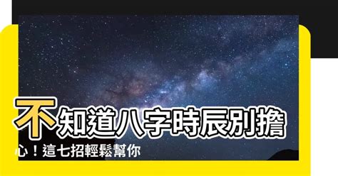 八字 不知道時辰|【八字不知道時辰】不知道八字時辰別擔心！這七招輕。